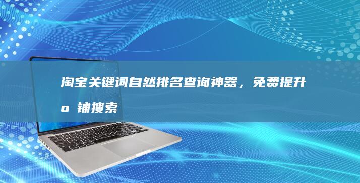 淘宝关键词自然排名查询神器，免费提升店铺搜索优化